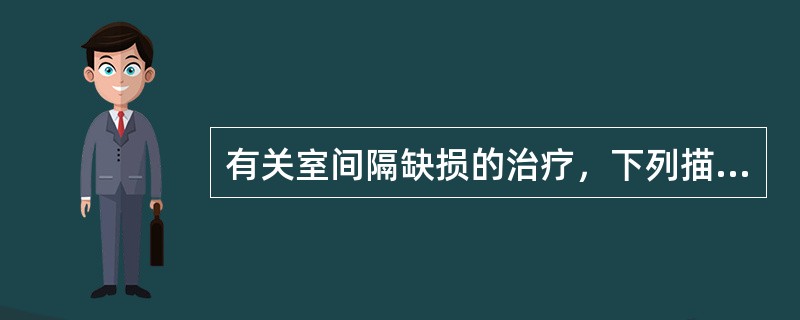 有关室间隔缺损的治疗，下列描述不恰当的是（　　）。