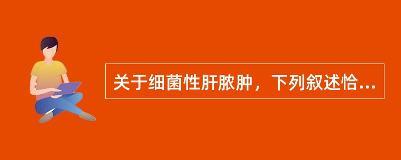 关于细菌性肝脓肿，下列叙述恰当的是