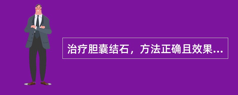 治疗胆囊结石，方法正确且效果确切的是