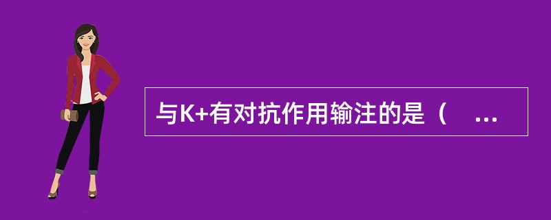 与K+有对抗作用输注的是（　　）。