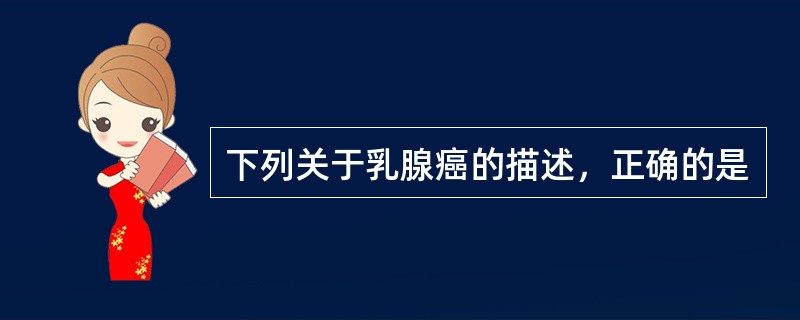 下列关于乳腺癌的描述，正确的是