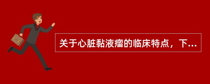 关于心脏黏液瘤的临床特点，下列说法正确的是