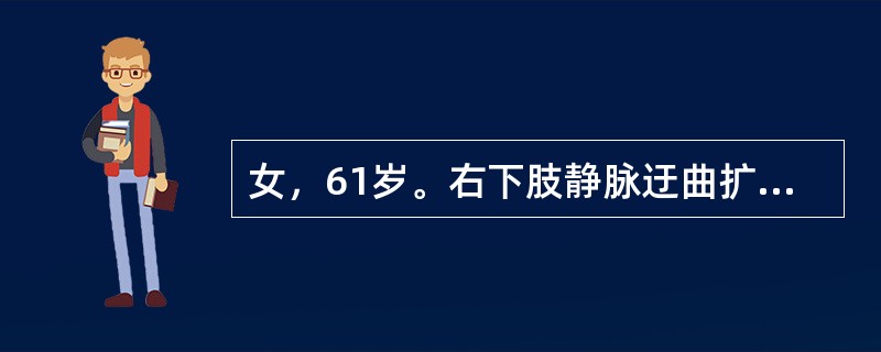 女，61岁。右下肢静脉迂曲扩张15年，伴下肢酸胀，水肿，活动或抬高患肢减轻。近2年右足靴区皮肤发红，时有瘙痒，逐渐加重，查右下肢大腿内侧。小腿后迂曲扩张之静脉团，足靴区色素沉着，皮肤变厚。为明确手术治