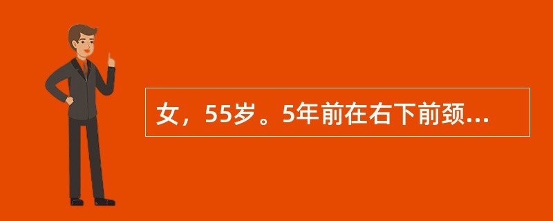 女，55岁。5年前在右下前颈部触及花生米大小的肿块，无痛，近来讲话声音嘶哑，无心悸等症状。查体：右甲状腺触及约2.5cm大小结节，随吞咽活动，左甲状腺未触及结节。右侧中颈部可触及肿大淋巴结，约2cm×