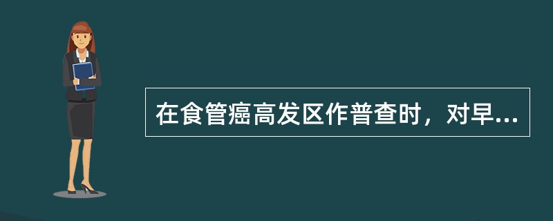 在食管癌高发区作普查时，对早期食管癌简单易行的确诊方法是