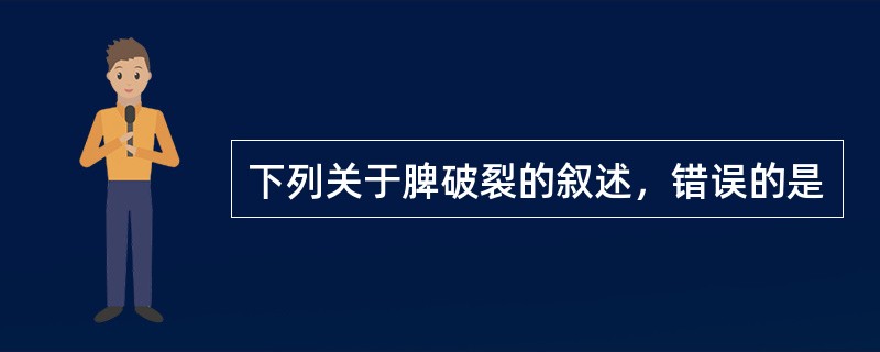 下列关于脾破裂的叙述，错误的是