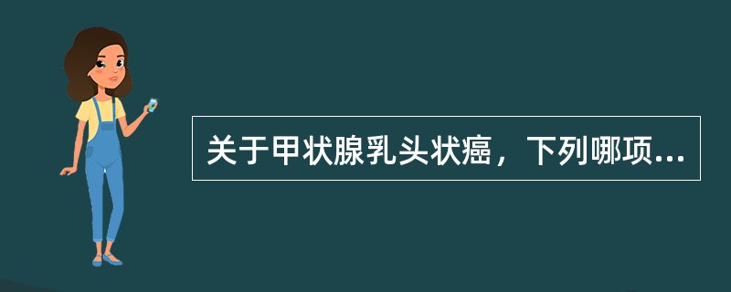 关于甲状腺乳头状癌，下列哪项不正确