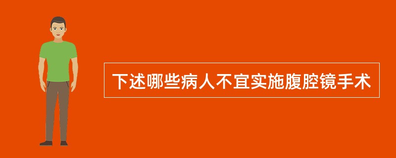 下述哪些病人不宜实施腹腔镜手术
