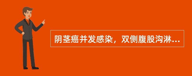 阴茎癌并发感染，双侧腹股沟淋巴结转移时应当