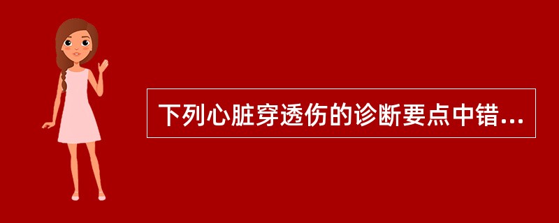 下列心脏穿透伤的诊断要点中错误的是
