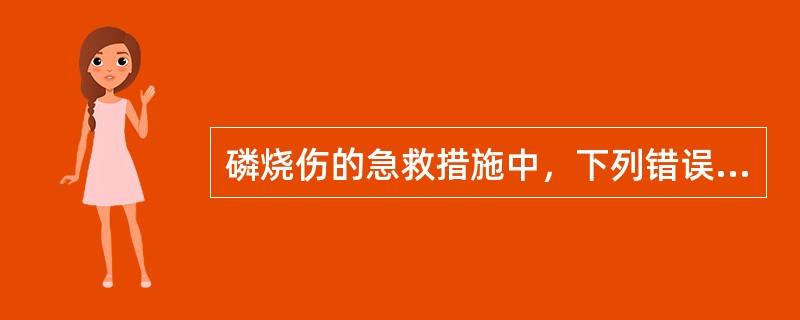 磷烧伤的急救措施中，下列错误的是