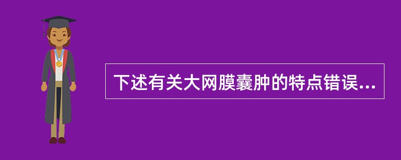 下述有关大网膜囊肿的特点错误的是