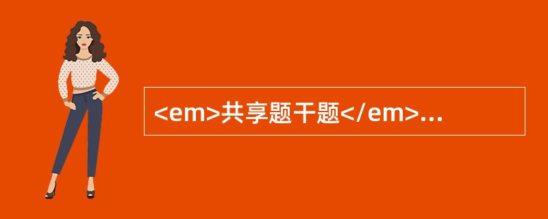 <em>共享题干题</em><b>某男性患者，55岁，右上腹胀痛1个月余，有乙型肝炎病史，查；血红蛋白60g/L，白细胞8×10</b><b>