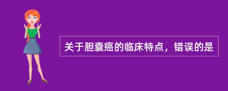 关于胆囊癌的临床特点，错误的是