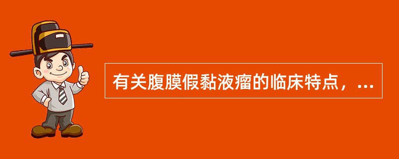 有关腹膜假黏液瘤的临床特点，下列说法不正确的是