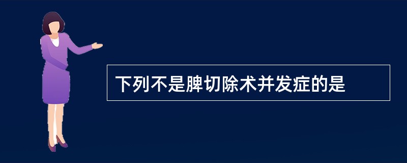 下列不是脾切除术并发症的是