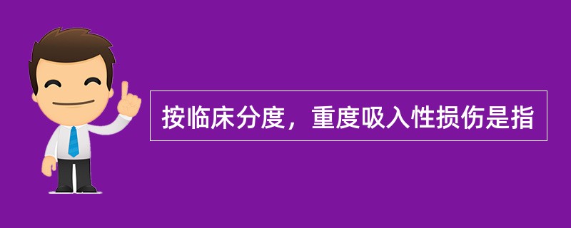 按临床分度，重度吸入性损伤是指