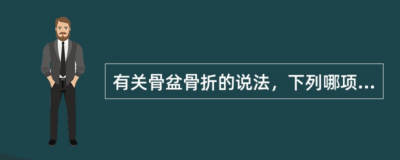 有关骨盆骨折的说法，下列哪项不正确