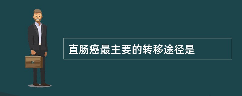 直肠癌最主要的转移途径是