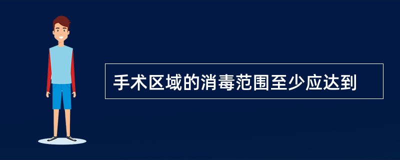 手术区域的消毒范围至少应达到