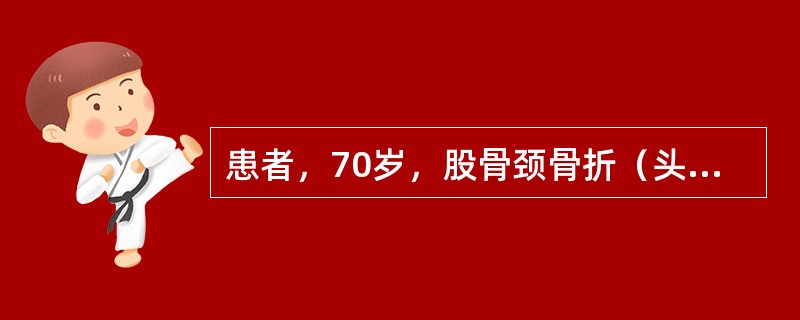 患者，70岁，股骨颈骨折（头下型），有移位，较恰当的治疗是