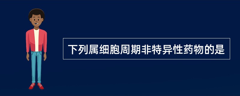 下列属细胞周期非特异性药物的是