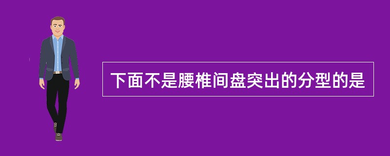 下面不是腰椎间盘突出的分型的是