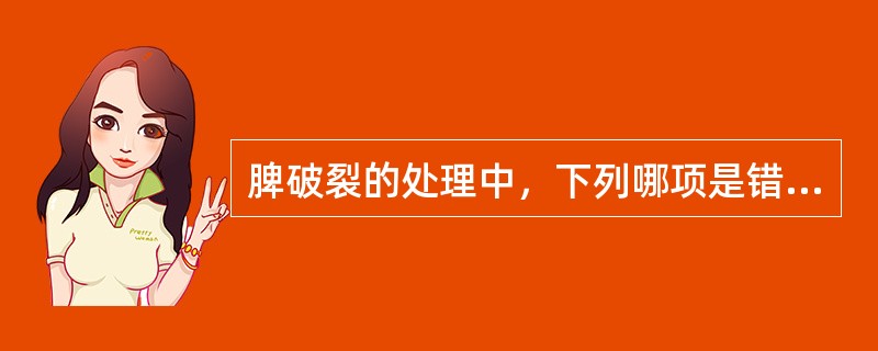 脾破裂的处理中，下列哪项是错误的