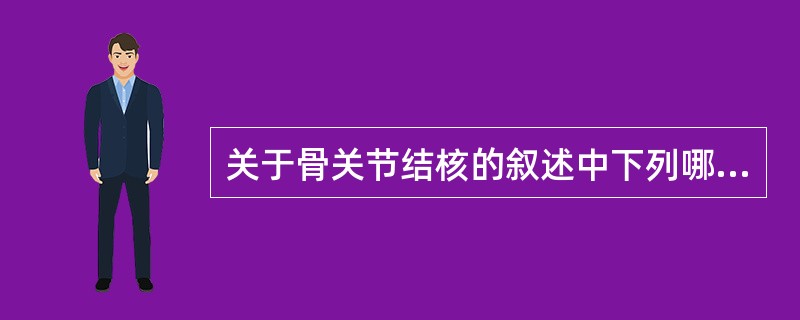 关于骨关节结核的叙述中下列哪项不对