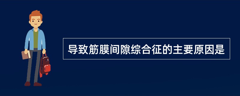 导致筋膜间隙综合征的主要原因是