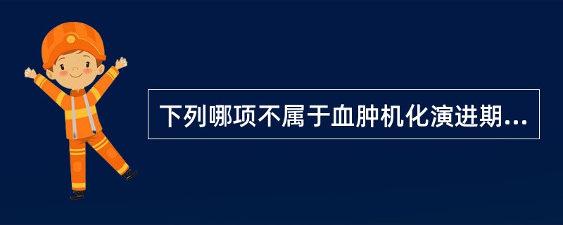 下列哪项不属于血肿机化演进期的范围