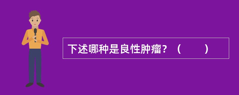 下述哪种是良性肿瘤？（　　）