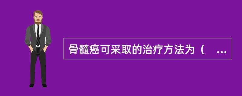 骨髓癌可采取的治疗方法为（　　）。
