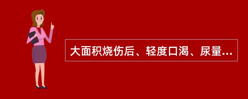 大面积烧伤后、轻度口渴、尿量每小时10ml为