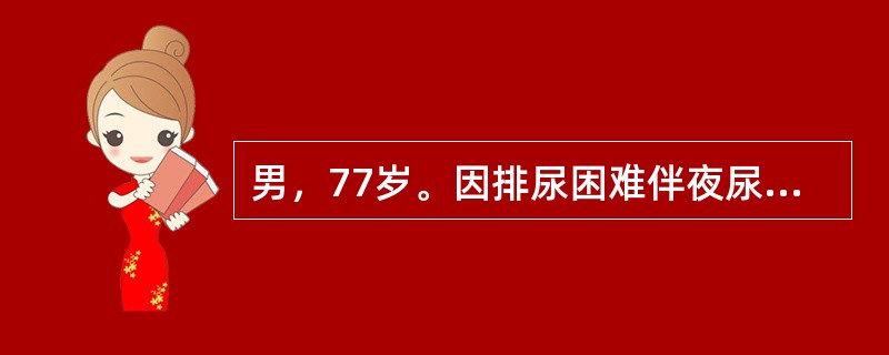 男，77岁。因排尿困难伴夜尿次数增多5年入院。体检：T37℃，P80次/分，R20次/分，BP140/90mmHg。神志清楚，查体合作，双肺呼吸音清晰，心界无扩大，律齐无杂音。肝脾不大。（查体发现下腹