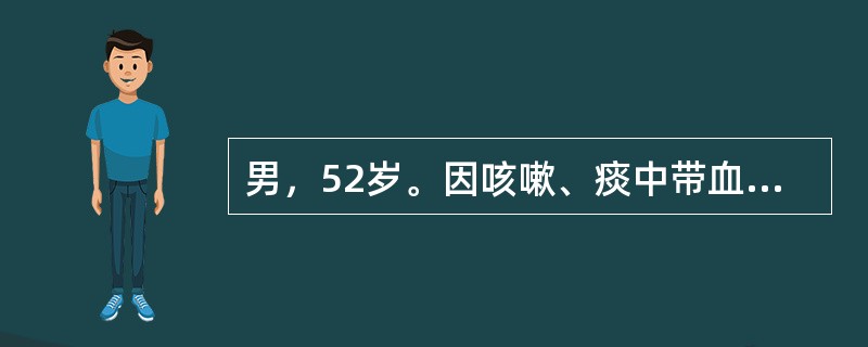 男，52岁。因咳嗽、痰中带血1个月入院。患者1个月前因受凉后出现咳嗽、咳痰症状，痰为白色泡沫痰，量较少。剧烈咳嗽后出现痰中带血，在当地医院给予抗感染及对症治疗，痰中带血症状消失，但咳嗽症状改善不明显。
