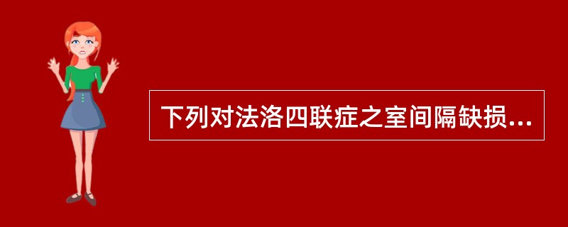 下列对法洛四联症之室间隔缺损位置的描述中，哪一项是不恰当的？（　　）