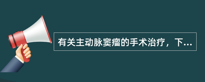 有关主动脉窦瘤的手术治疗，下列不正确的是（　　）。