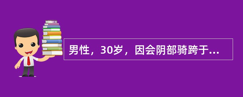 男性，30岁，因会阴部骑跨于硬物上后出现尿道滴血而急来就诊，查体：会阴部肿胀。最可能的诊断是（　　）。