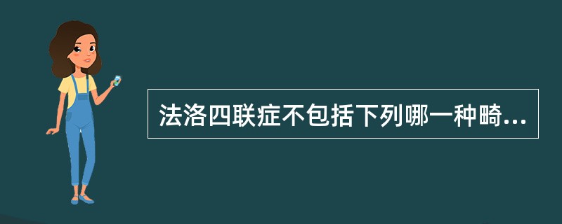 法洛四联症不包括下列哪一种畸形？（　　）