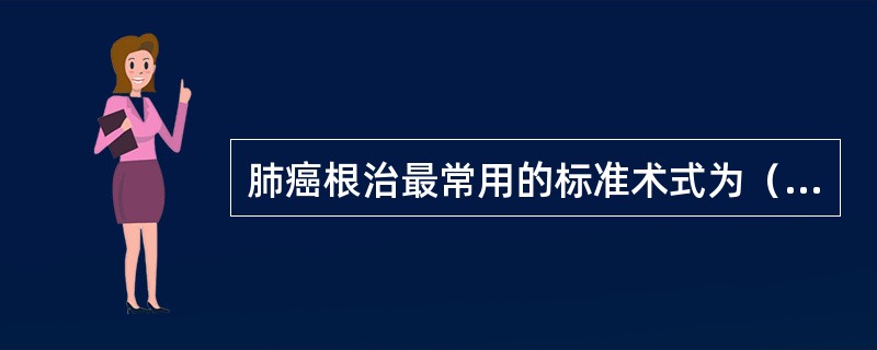 肺癌根治最常用的标准术式为（　　）。