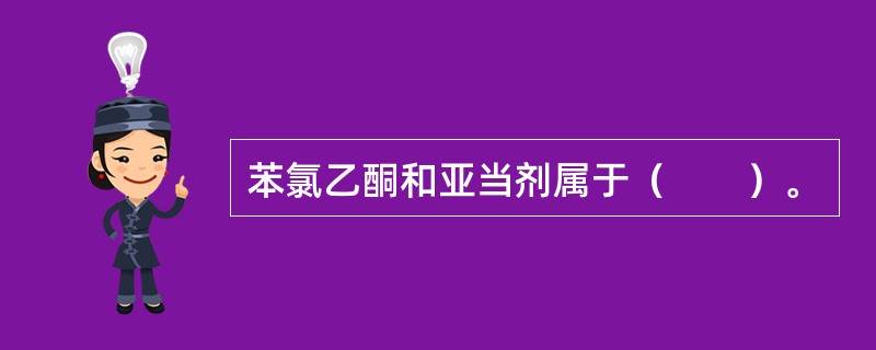 苯氯乙酮和亚当剂属于（　　）。