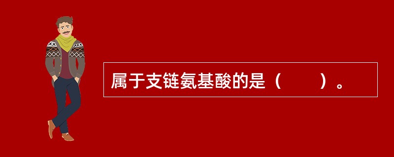 属于支链氨基酸的是（　　）。