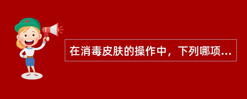 在消毒皮肤的操作中，下列哪项是错误的？（　　）