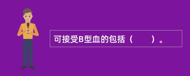 可接受B型血的包括（　　）。