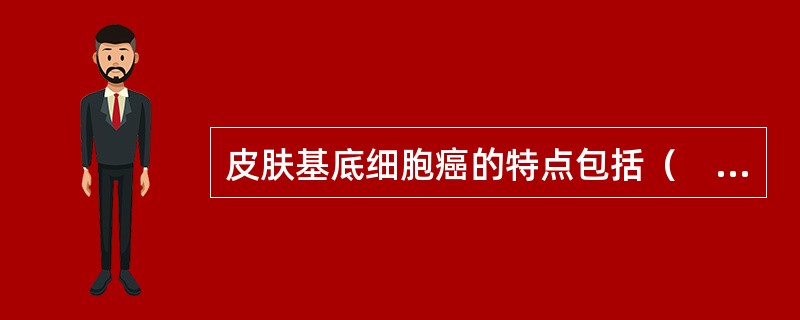 皮肤基底细胞癌的特点包括（　　）。