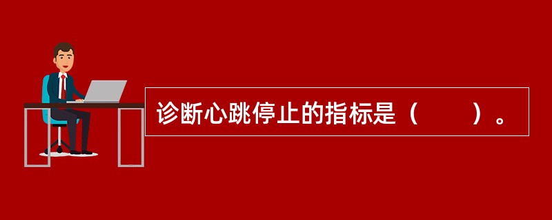 诊断心跳停止的指标是（　　）。