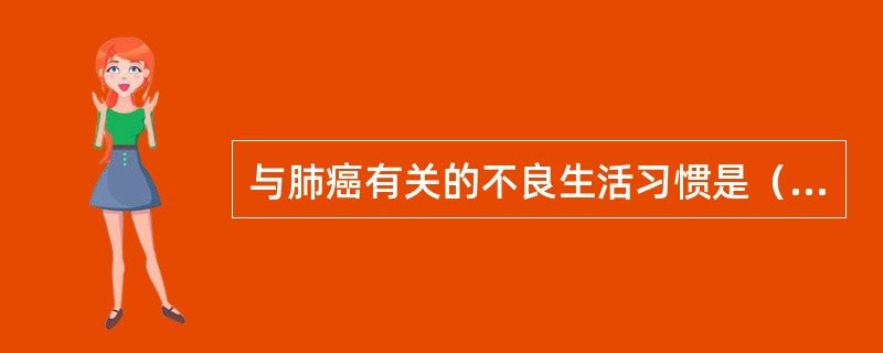 与肺癌有关的不良生活习惯是（　　）。