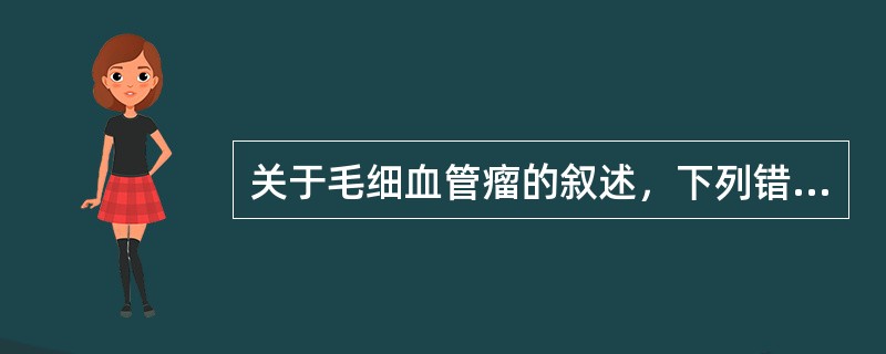 关于毛细血管瘤的叙述，下列错误的是（　　）。