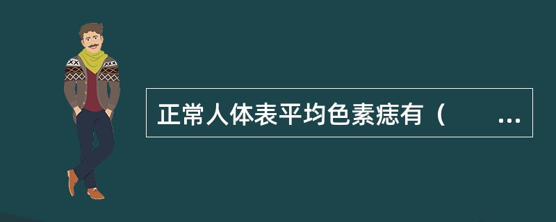 正常人体表平均色素痣有（　　）。